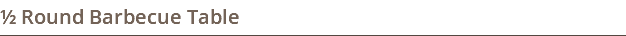 ½ Round Barbecue Table